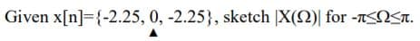 Given x[n]={-2.25, 0, -2.25}, sketch X(2)| for -TNSa.
