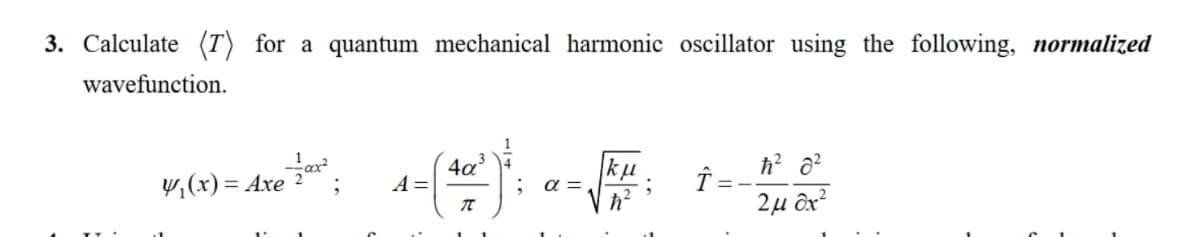 3. Calculate (T) for a quantum mechanical harmonic oscillator using the following, normalized
wavefunction.
4/₁ (x) = Axe 2x²
4a³
A =
κμ
a =
Î=-
ħ² 82
π
ħ²
2μ όχι