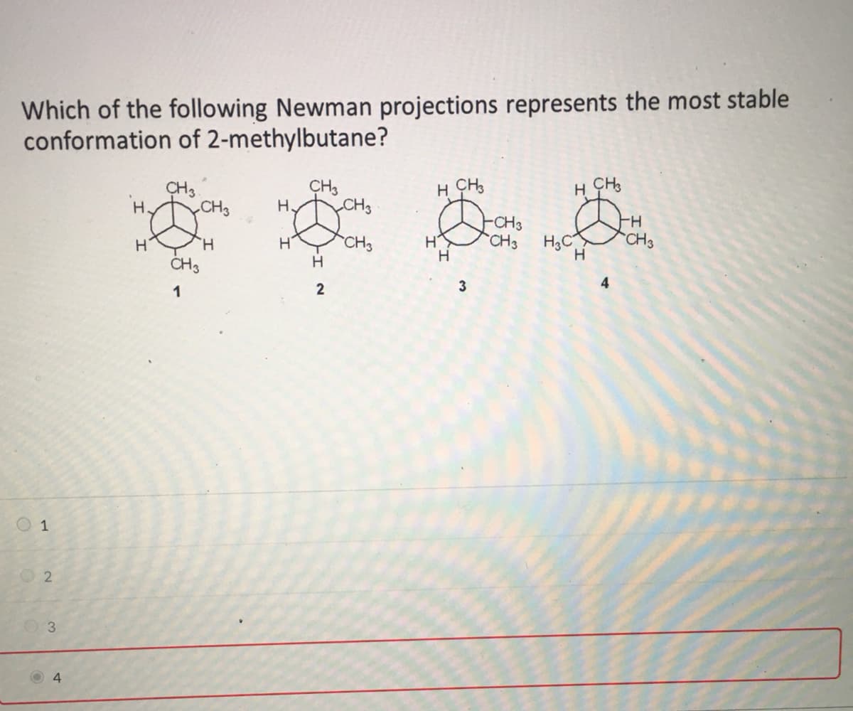 Which of the following Newman projections represents the most stable
conformation of 2-methylbutane?
CH3
H CH,
H CH,
CH3
CH3
H.
CH3
H.
-CH3
H-
H.
CH3
CH3
H3C
CH3
H
ČH3
H
1
2
3
4
O 1
3.
4
