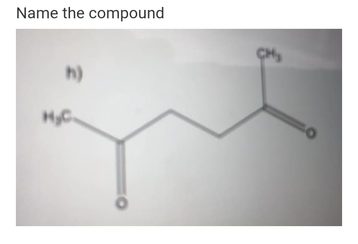 Name the compound
CH
h)
HyC
