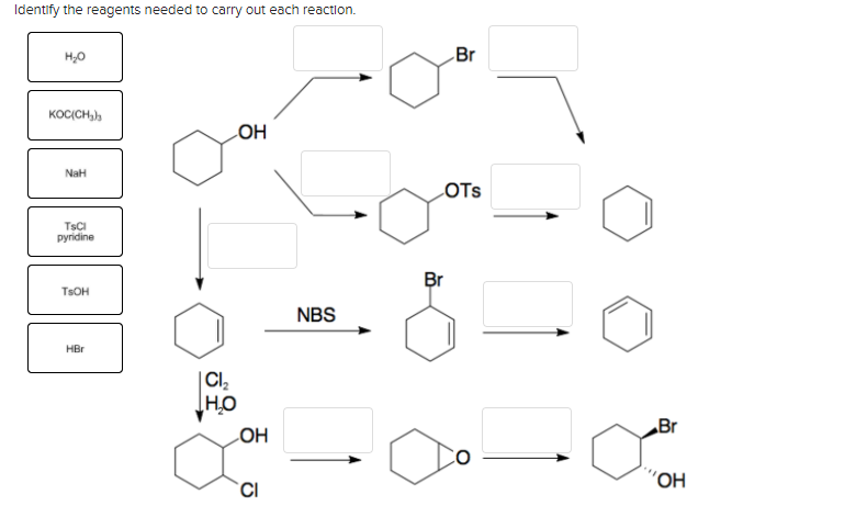 Identify the reagents needed to carry out each reaction.
Br
KOCCCH,),
COH
NaH
LOTS
TSCI
pyridine
Br
TSOH
NBS
HBr
CI,
Br
LOH
'OH
CI
