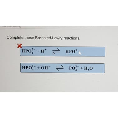 macmesan seaming
Complete these Brønsted-Lowry reactions.
HPO+H HPO
HPO+ + OH
PO + H₂O