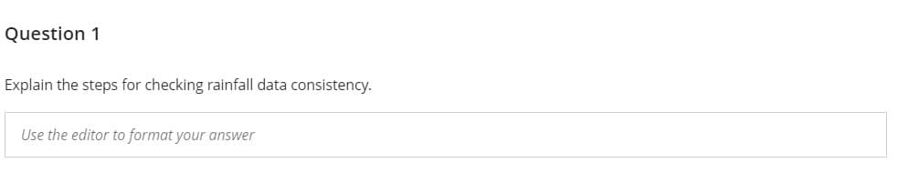 Question 1
Explain the steps for checking rainfall data consistency.
Use the editor to format your answer
