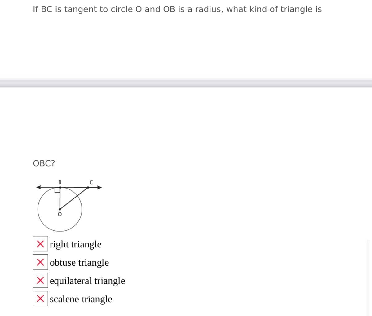 If BC is tangent to circle O and OB is a radius, what kind of triangle is
OBC?
В
X right triangle
X obtuse triangle
X equilateral triangle
X scalene triangle
