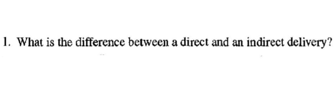 1. What is the difference between a direct and an indirect delivery?