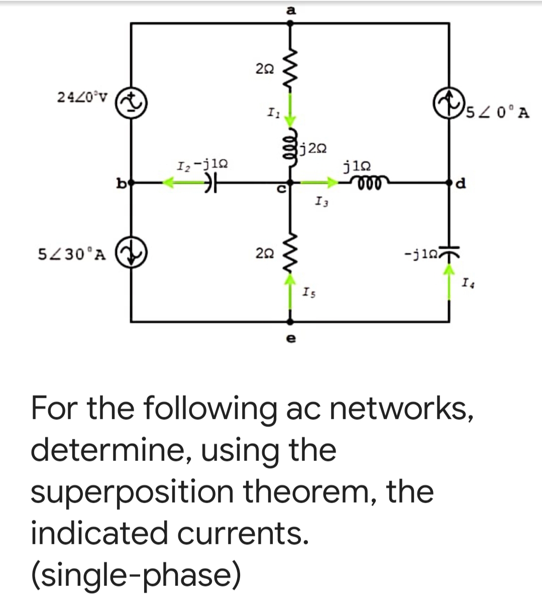 a
22
Os.
2420°v
I1
50°A
j20
j12
le
I2-j10
b
I3
5230°A
20
-jin
I4
Is
For the following ac networks,
determine, using the
superposition theorem, the
indicated currents.
(single-phase)
ll
