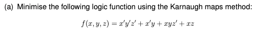 (a) Minimise the following logic function using the Karnaugh maps method:
f(x, y, z) = x'y'z + x'y + xyz' +

