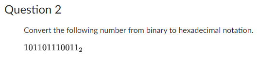 Question 2
Convert the following number from binary to hexadecimal notation.
1011011100112