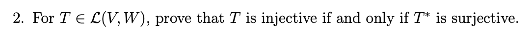 2. For TEL(V, W), prove that T is injective if and only if 7* is surjective.