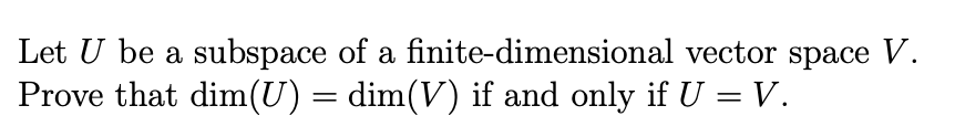 Let U be a subspace of a finite-dimensional vector space V.
Prove that dim(U) = dim(V) if and only if U = V.