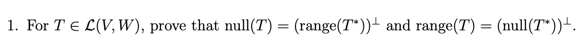 1. For T € L(V,W), prove that null(T) = (range(T*)) and range(T) = (null(T*))+.