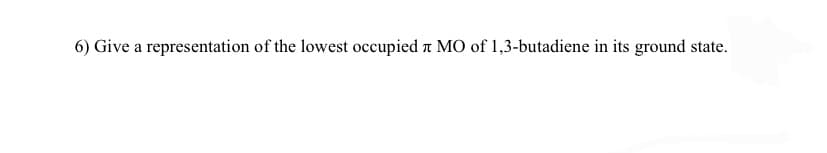 6) Give a representation of the lowest occupied à MO of 1,3-butadiene in its ground state.
π