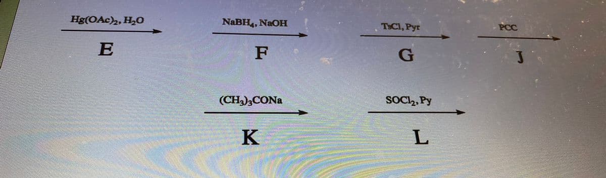 Hg(OAc)2, H₂O
E
NaBH4, NaOH
F
(CH3)3CONa
K
autumingin pol
TSC1, Pyr
G
SOCI₂, Py
L
PCC
J