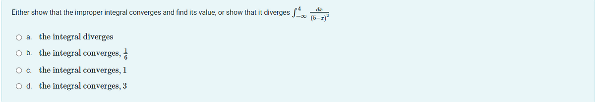 dz
Either show that the improper integral converges and find its value, or show that it diverges *
(5–2)
O a. the integral diverges
O b. the integral converges,
O c. the integral converges, 1
O d. the integral converges, 3
