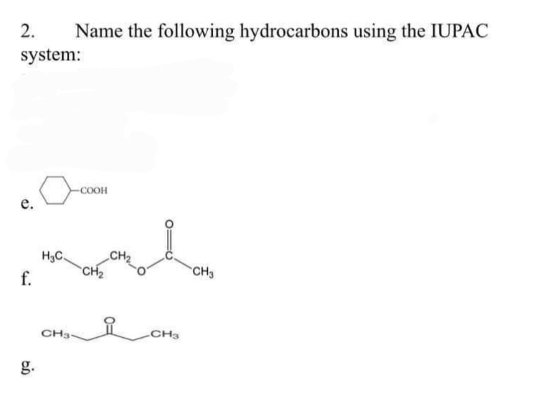2.
Name the following hydrocarbons using the IUPAC
system:
-COOH
е.
H3C.
CH2
f.
CH2
CH3
CH3
.CH3
g.
