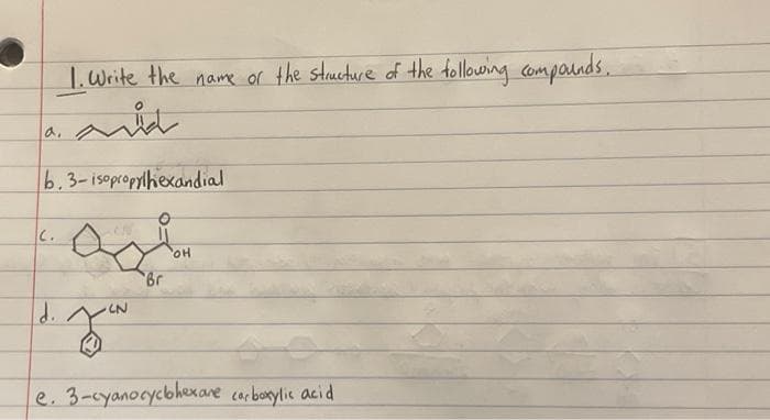 1. Write the name of the structure of the following compounds.
C.
باشه
b. 3- isopropylhexandial
asion
OH
Br
d. ^
LN
e. 3-cyanocyclohexare carboxylic acid