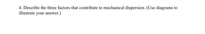 4. Describe the three factors that contribute to mechanical dispersion. (Use diagrams to
illustrate your answer.)