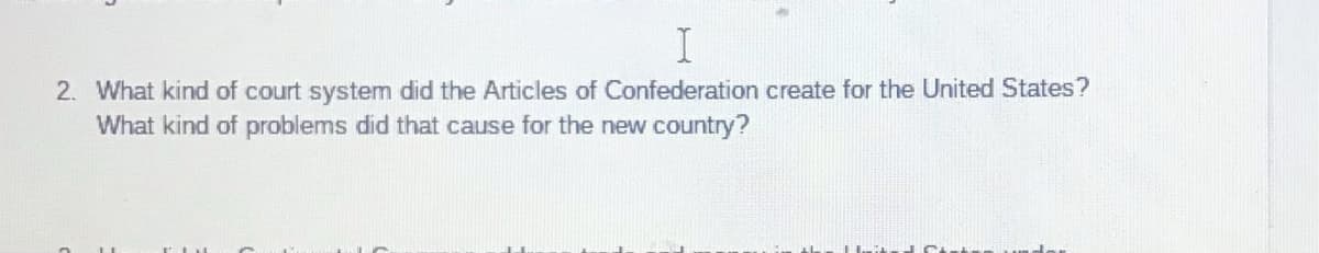 2. What kind of court system did the Articles of Confederation create for the United States?
What kind of problems did that cause for the new country?
