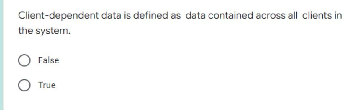 Client-dependent data is defined as data contained across all clients in
the system.
False
True