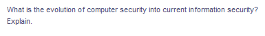 What is the evolution of computer security into current information security?
Explain.
