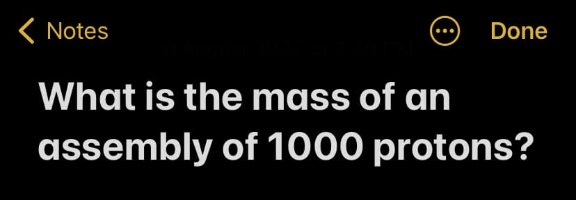 Notes
8
Done
9 August 2022 at 7:39 PM
What is the mass of an
assembly of 1000 protons?