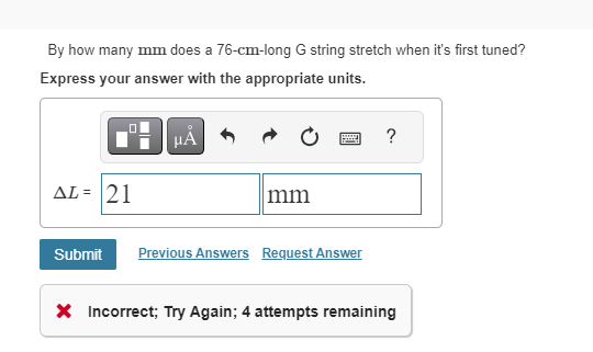 By how many mm does a 76-cm-long G string stretch when it's first tuned?
Express your answer with the appropriate units.
AL=|21
μA
mm
Submit Previous Answers Request Answer
?
X Incorrect; Try Again; 4 attempts remaining