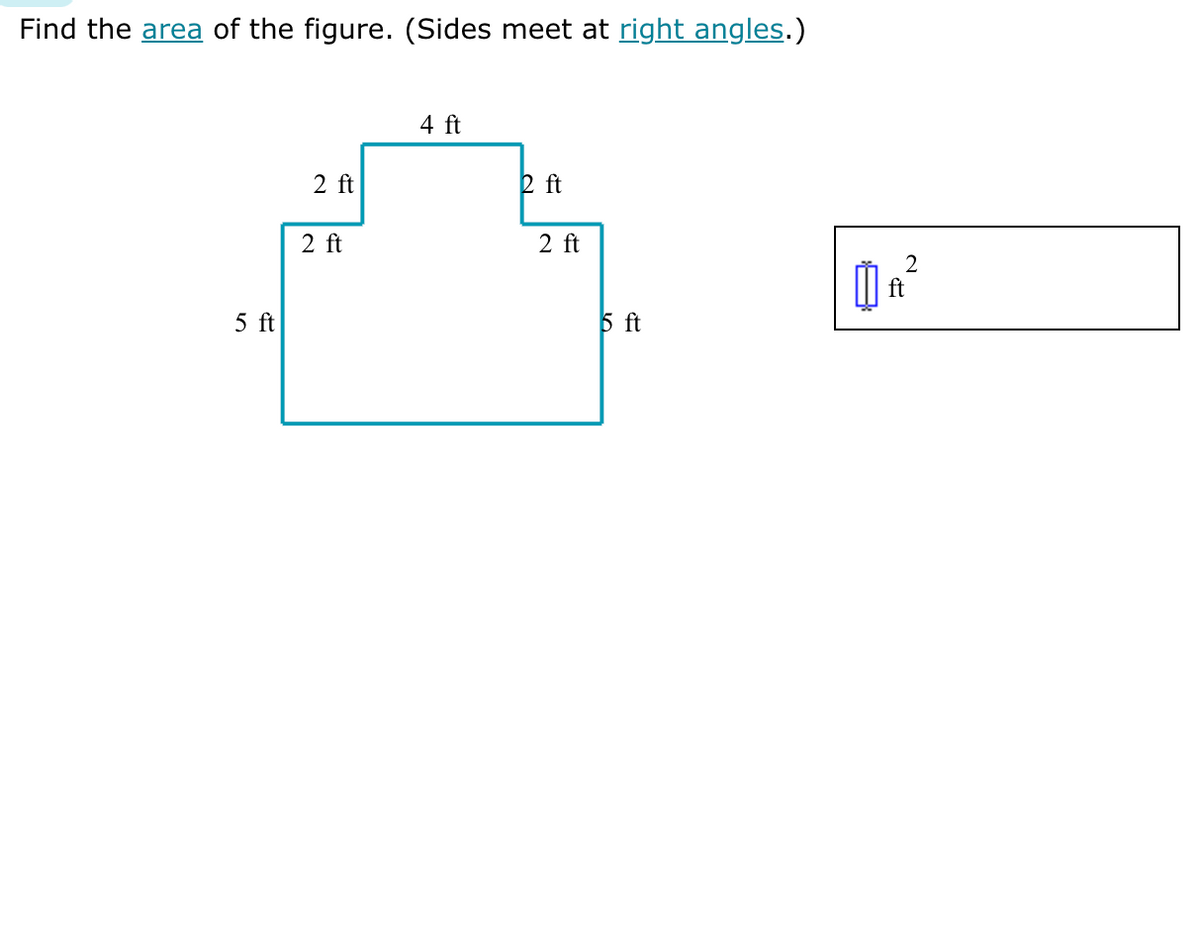 Find the area of the figure. (Sides meet at right angles.)
5 ft
2 ft
2 ft
4 ft
2 ft
2 ft
5 ft
2
0₁²
ft