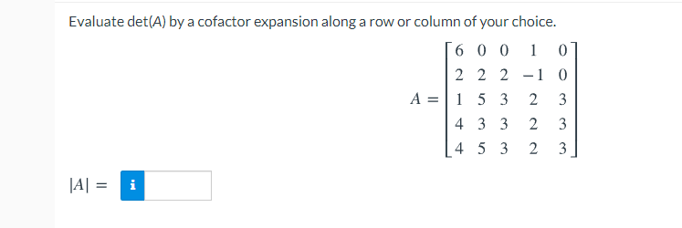 Evaluate det(A) by a cofactor expansion along a row or column of your choice.
6 0 0
1
2 2 2 -1 0
A =|1 5 3
4 3 3
2
4 5 3
3
|A| =
i
3.
3.
