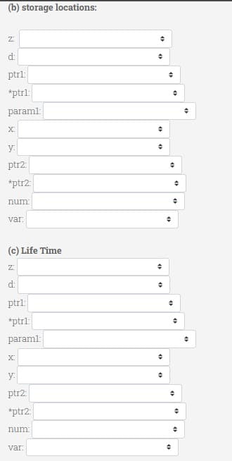 (b) storage locations:
Z:
d:
ptrl:
*ptrl:
paraml:
X:
y:
ptr2:
*ptr2:
num:
var:
(c) Life Time
Z:
d:
ptrl:
*ptrl:
paraml:
y:
ptr2:
*ptr2:
num
var:
