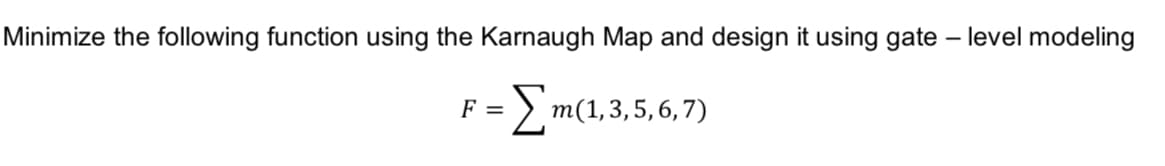 Minimize the following function using the Karnaugh Map and design it using gate - level modeling
- Σm(1,3,5,6,7)
F =