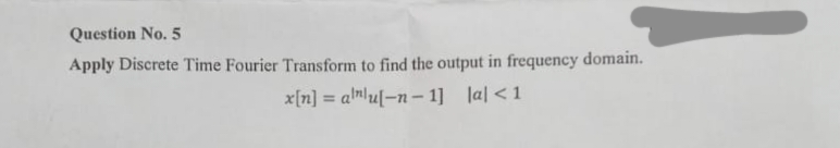 Question No. 5
Apply Discrete Time Fourier Transform to find the output in frequency domain.
x[n] = allu[-n-1] lal <1