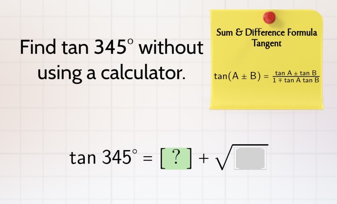 Find tan 345° without
using a calculator.
tan 345° = [?]+
Sum & Difference Formula
Tangent
tan Atan B
tan (A + B) = 1 tan A tan B