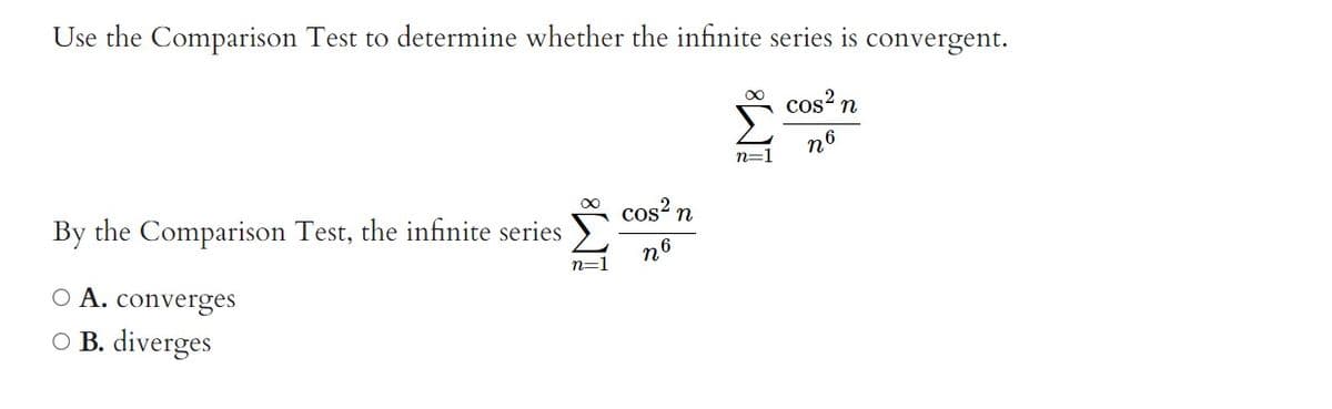 Use the Comparison Test to determine whether the infinite series is convergent.
cos² n
n6
By the Comparison Test, the infinite series
O A. converges
O B. diverges
n=1
cos² n
2
n'
6
iM8