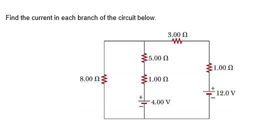 Find the current in each branch of the circuit below.
3.00 N
:5.00
E1.00 N
8.00 n3
:1.00 2
12.0 V
4.00 V
