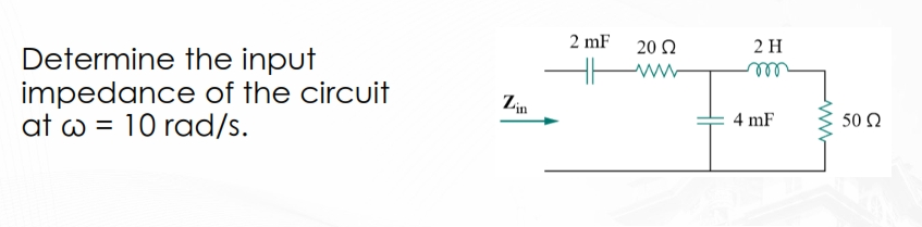 Determine the input
impedance of the circuit
at w 10 rad/s.
Zin
2 mF
20 Q2
ww
2 H
m
4 mF
ww
50 Ω
