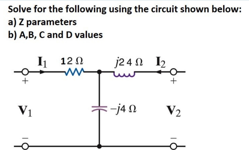 Solve for the following using the circuit shown below:
a) Z parameters
b) A,B, C and D values
1₁ 12Ω
www
j24 Ω
1₂
+
V1
19
-j4Q
+
V₂