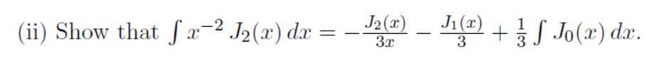 J₂(x)
J1
1
(ii) Show that fa-2 J₂(x) dx = 2() - 11(r) + Jo(x) dx.
S
3