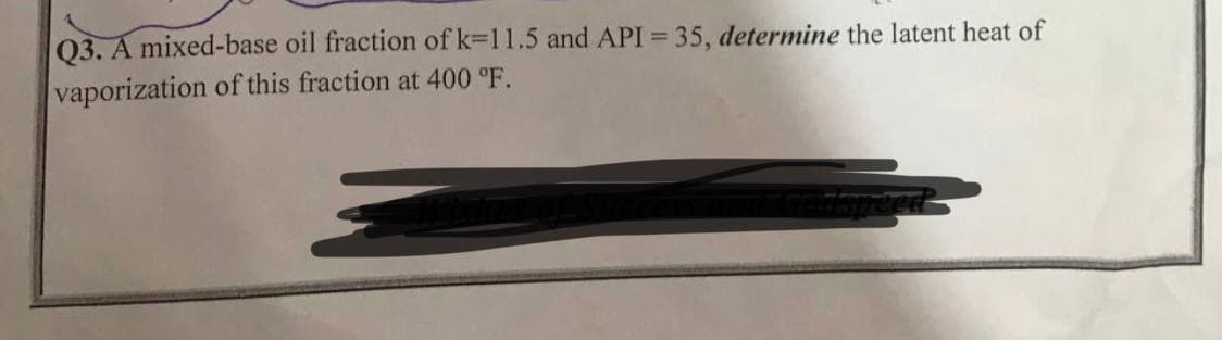 Q3. A mixed-base oil fraction of k=11.5 and API = 35, determine the latent heat of
vaporization of this fraction at 400 °F.
Edspeed