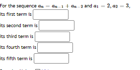 For the sequence an
its first term is
an-1 + an -2 and ai = 2, az
3,
its second term is
its third term is
its fourth term is
its fifth term is
