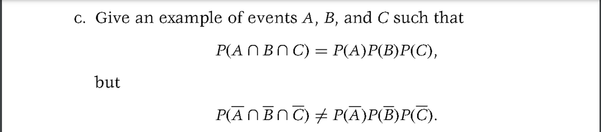 c. Give an example of events A, B, and C such that
P(ANBNC) = P(A)P(B)P(C),
but
PĀNBNC) # P(A)P(B)P(℃).
