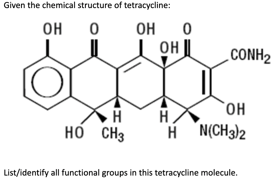 Given the chemical structure of tetracycline:
OH
OH
OH
CONH2
H.
HO CH3
H.
H N(CH3)2
List/identify all functional groups in this tetracycline molecule.
