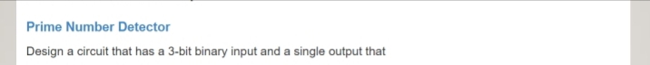 Prime Number Detector
Design a circuit that has a 3-bit binary input and a single output that
