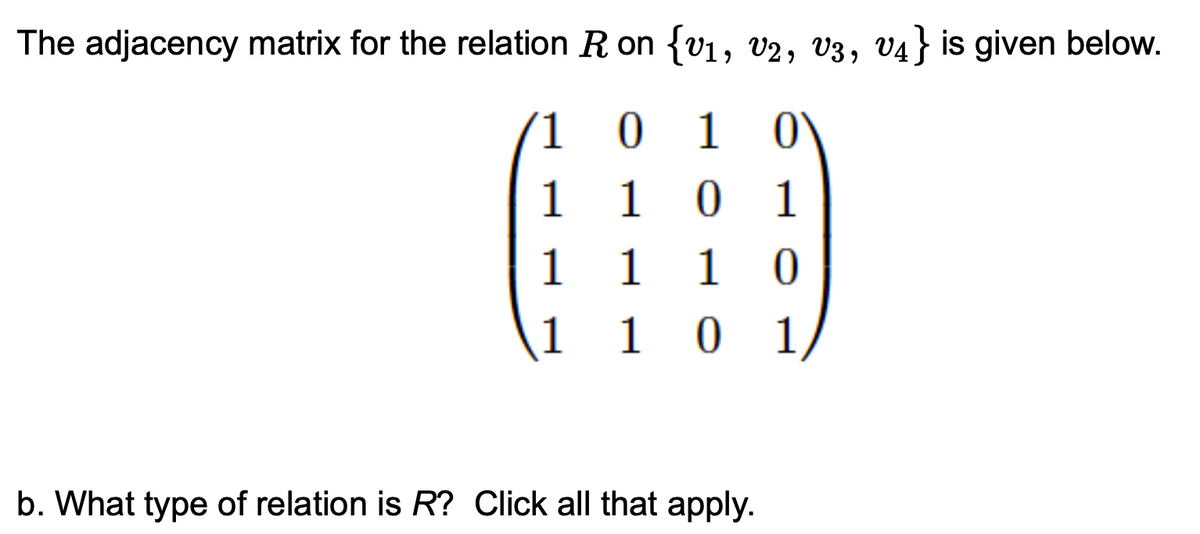 The adjacency matrix for the relation R on {v1, v2, V3, v4} is given below.
1 0 1 0'
0 1
1 0
0 1
1
1
1
1
1
1
b. What type of relation is R? Click all that apply.
