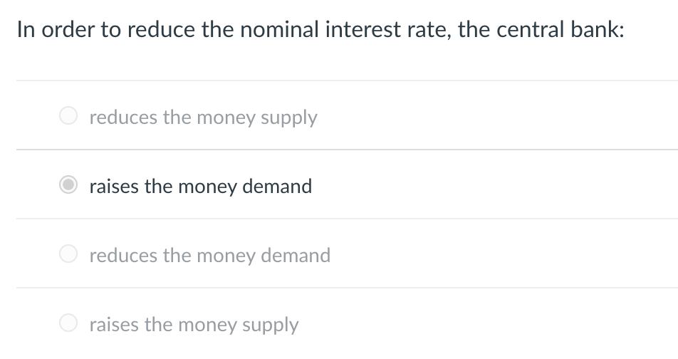 In order to reduce the nominal interest rate, the central bank:
reduces the money supply
raises the money demand
reduces the money demand
raises the money supply