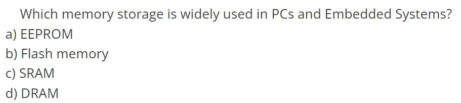 Which memory storage is widely used in PCs and Embedded Systems?
a) EEPROM
b) Flash memory
c) SRAM
d) DRAM