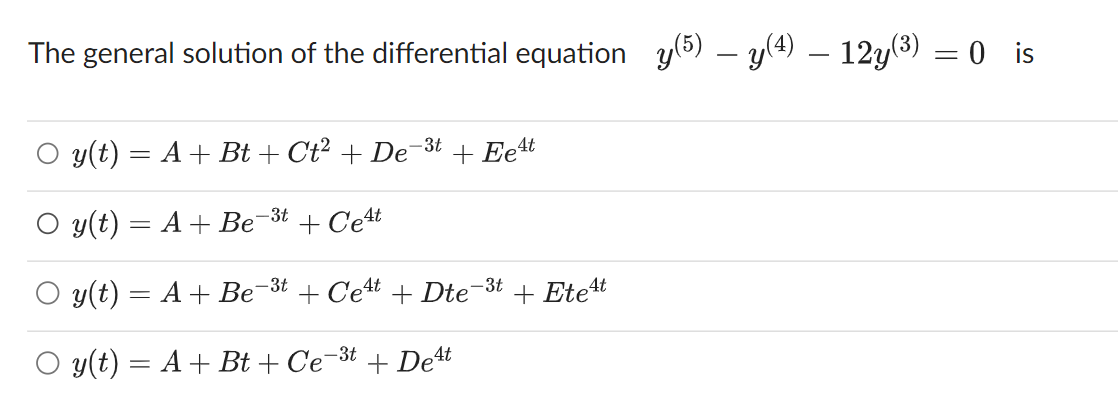 The general solution of the differential equation y(5) − y(4) — 12y(³) = 0 is
y(t) = A + Bt + Ct² + De-3t
y(t) = A + Be
-3t
+ Cet
+ Ee4t
-3t
y(t) = A + Be + Cet + Dte -3t + Etet
y(t) = A + Bt + Ce-3t + Deat