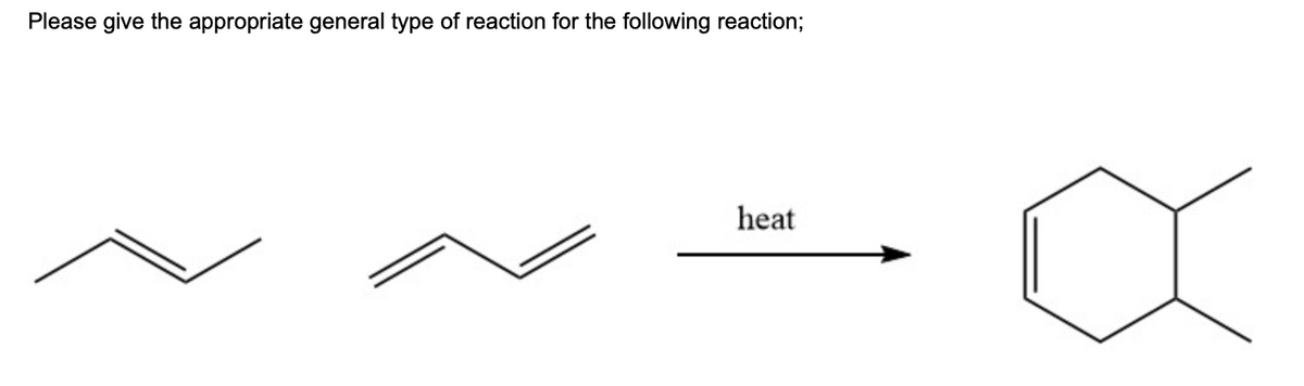 Please give the appropriate general type of reaction for the following reaction;
heat
