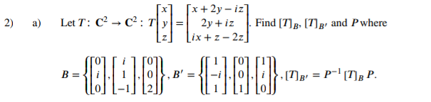 2)
a)
Let T: C² C²: T
=
[x+2y-iz]
2y + iz
[ix+z=2z]
--000--080-
B=
, B' =
Find [7] B [7] B and P where
₂ [7] B' = P-¹ [T] BP.