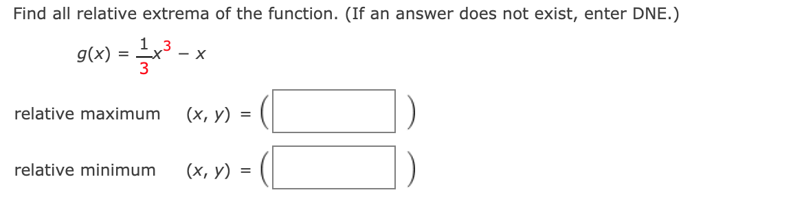 Find all relative extrema of the function. (If an answer does not exist, enter DNE.)
1
.3
g(x)
- X
3
relative maximum
(х, у)
relative minimum
(х, у) :
