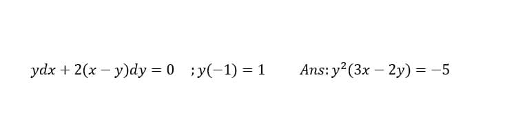 ydx + 2(x – y)dy = 0 ;y(-1) =1
Ans: y?(3x – 2y) = -5
